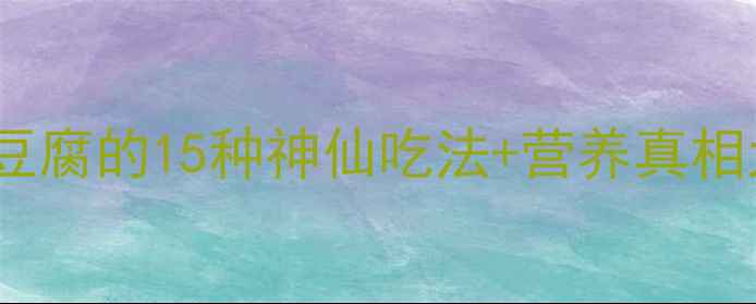 图片 女生必看！豆腐的15种神仙吃法+营养真相大公开🌱💪1