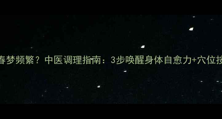 图片 女生春梦频繁？中医调理指南：3步唤醒身体自愈力+穴位按摩方