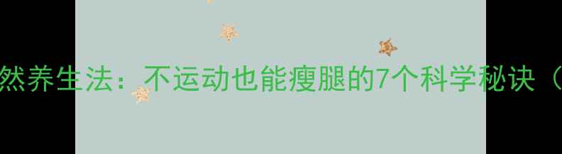 女生瘦大腿自然养生法不运动也能瘦腿的7个科学秘诀附详细教程
