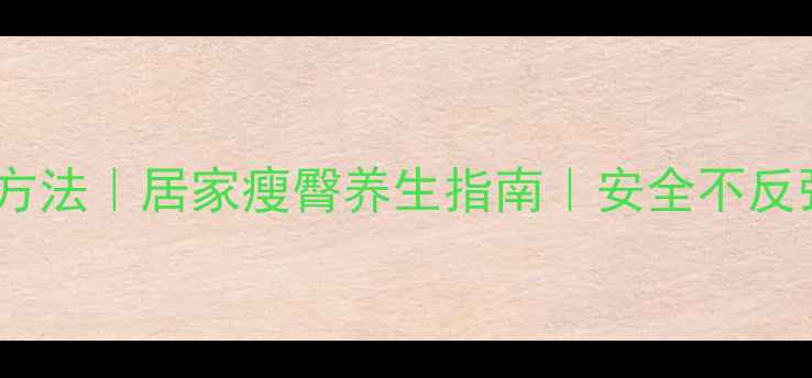女生瘦臀部最快方法居家瘦臀养生指南安全不反弹的3步瘦腿计划