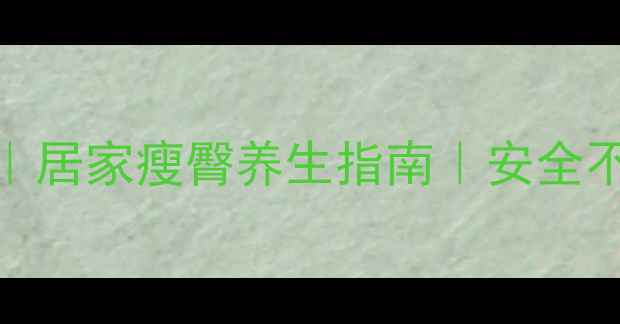 图片 女生瘦臀部最快方法｜居家瘦臀养生指南｜安全不反弹的3步瘦腿计划2