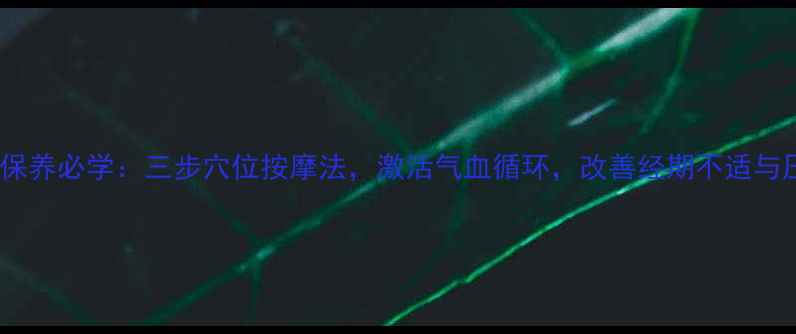 图片 女生私密保养必学：三步穴位按摩法，激活气血循环，改善经期不适与压力焦虑1