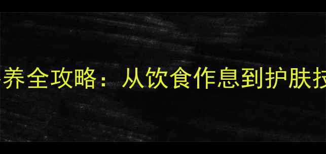 图片 女生科学美白内调外养全攻略：从饮食作息到护肤技巧的天然美白方案2