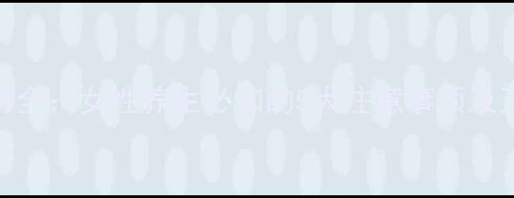 女金片副作用全女性养生必知的5大注意事项及正确服用指南