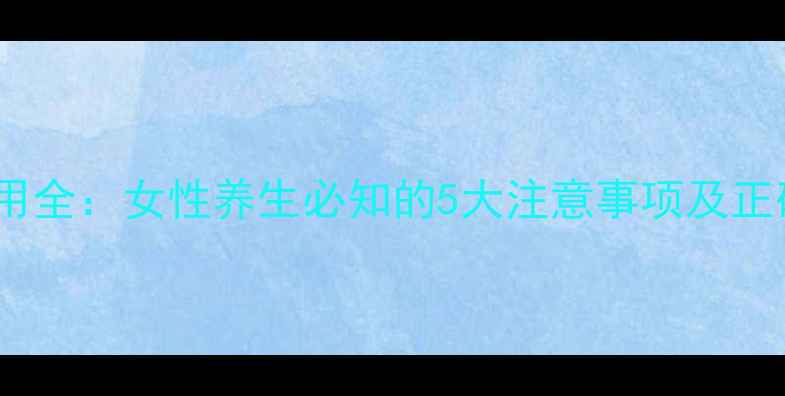 图片 女金片副作用全：女性养生必知的5大注意事项及正确服用指南1