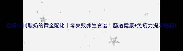 图片 奶粉自制酸奶的黄金配比｜零失败养生食谱！肠道健康+免疫力提升秘籍1