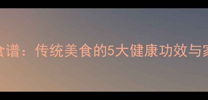 奶豆腐养生食谱传统美食的5大健康功效与家庭制作指南