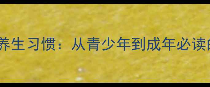 如何培养女儿的养生习惯从青少年到成年必读的10大健康法则