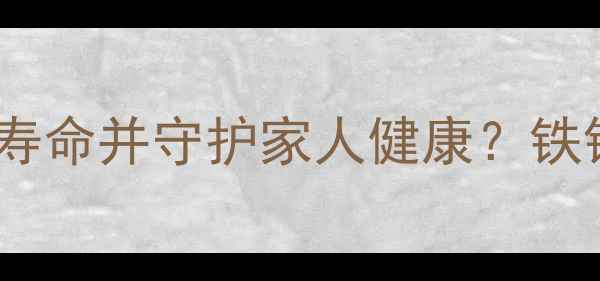 图片 如何正确养护铁锅，延长使用寿命并守护家人健康？铁锅防锈的养生智慧与科学方法1