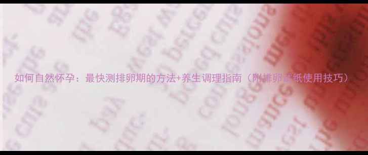 如何自然怀孕最快测排卵期的方法养生调理指南附排卵试纸使用技巧