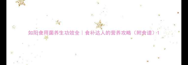 如阳食用菌养生功效全食补达人的营养攻略附食谱