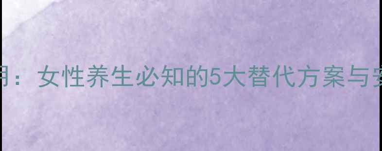 图片 妇乐片副作用：女性养生必知的5大替代方案与安全用药指南