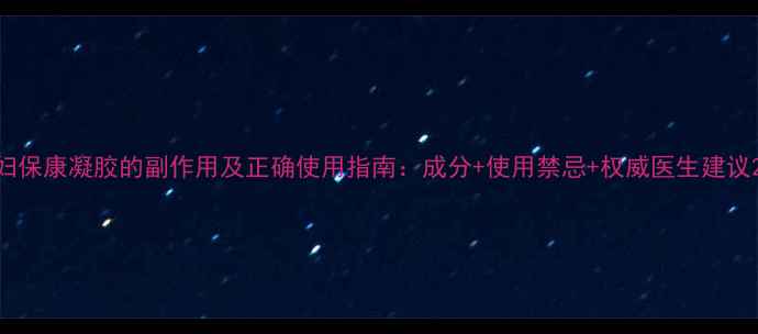 妇保康凝胶的副作用及正确使用指南成分使用禁忌权威医生建议