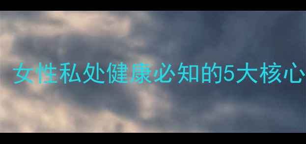 妇炎康片功效与作用女性私处健康必知的5大核心功效及日常调理指南