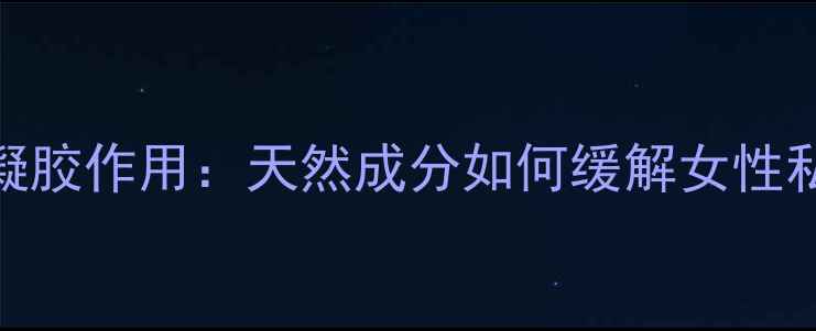 妇科冷敷凝胶作用天然成分如何缓解女性私处不适