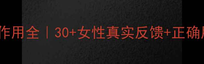 妇科千金片副作用全30女性真实反馈正确用药指南