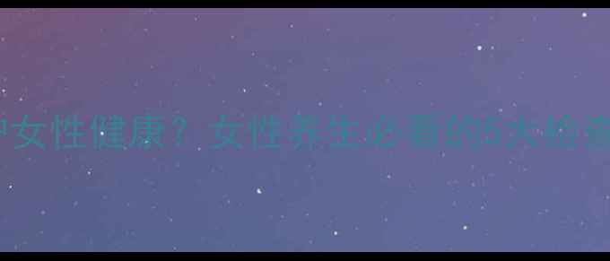 妇科检查如何守护女性健康女性养生必看的5大检查项目及预防建议