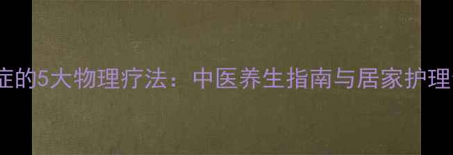 图片 妇科炎症的5大物理疗法：中医养生指南与居家护理全攻略2
