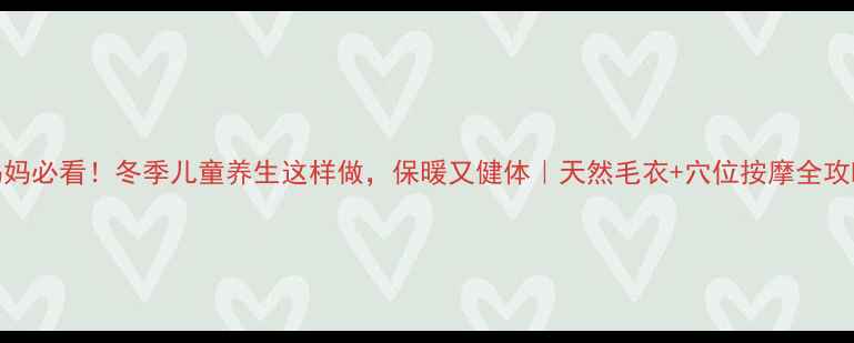 图片 妈妈必看！冬季儿童养生这样做，保暖又健体｜天然毛衣+穴位按摩全攻略
