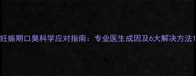 图片 妊娠期口臭科学应对指南：专业医生成因及6大解决方法1