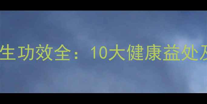 姑娘果的养生功效全10大健康益处及食用指南