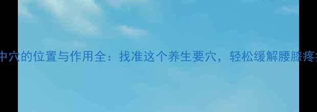 图片 委中穴的位置与作用全：找准这个养生要穴，轻松缓解腰膝疼痛1