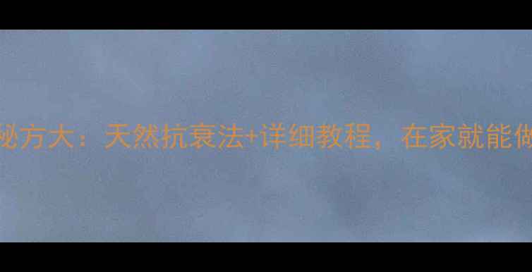 姜敷脸美容秘方大天然抗衰法详细教程在家就能做专业级护肤