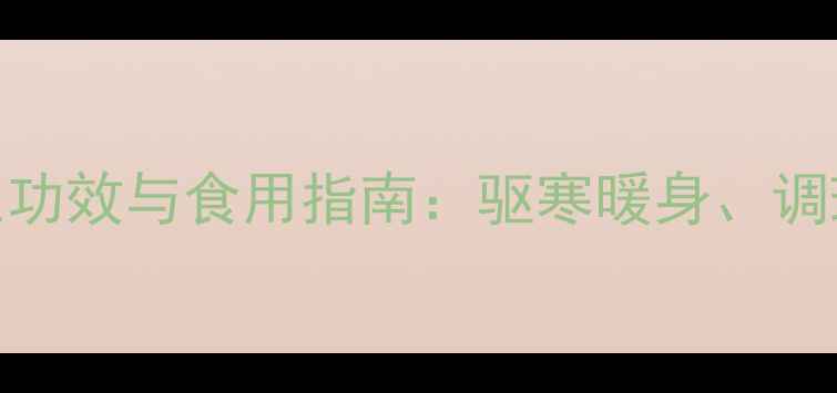 图片 姜汤红糖水的养生功效与食用指南：驱寒暖身、调理气血的黄金配方