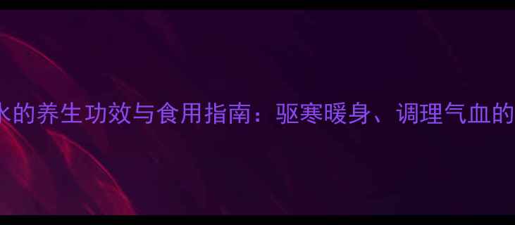 图片 姜汤红糖水的养生功效与食用指南：驱寒暖身、调理气血的黄金配方1