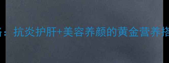 姜黄养生全攻略抗炎护肝美容养颜的黄金营养搭配与实用食谱