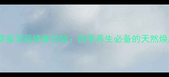 图片 娇兰复原蜜深层修复功效：四季养生必备的天然焕肤圣品1