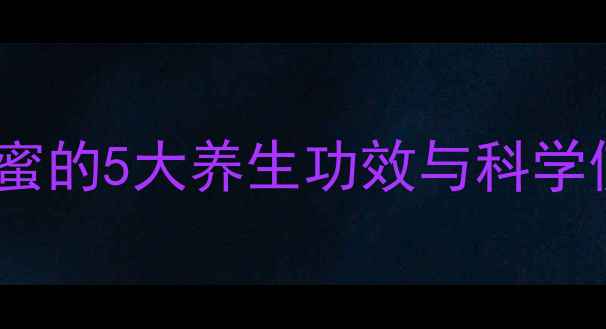 娇兰复原蜜的5大养生功效与科学使用指南