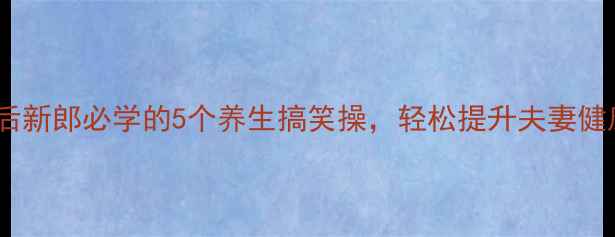 图片 婚后新郎必学的5个养生搞笑操，轻松提升夫妻健康1