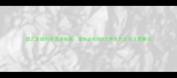 图片 婴儿发烧科学退烧指南：家长必知的5大养生方法与注意事项