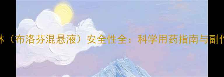 图片 婴儿服用美林（布洛芬混悬液）安全性全：科学用药指南与副作用应对策略