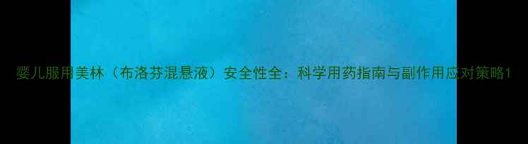图片 婴儿服用美林（布洛芬混悬液）安全性全：科学用药指南与副作用应对策略1