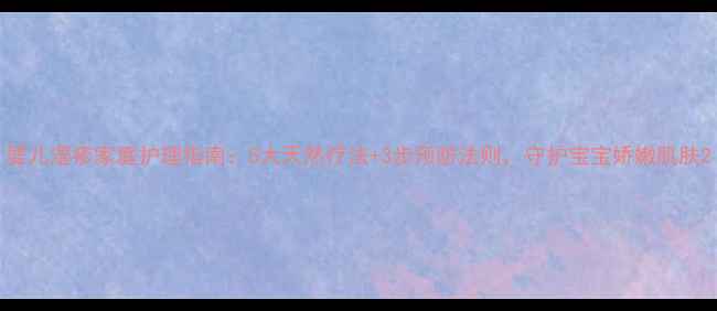 图片 婴儿湿疹家庭护理指南：5大天然疗法+3步预防法则，守护宝宝娇嫩肌肤2