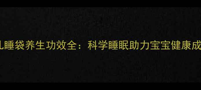 婴儿睡袋养生功效全科学睡眠助力宝宝健康成长