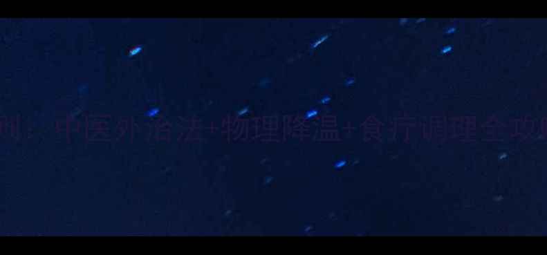 图片 婴儿科学退烧三大黄金法则：中医外治法+物理降温+食疗调理全攻略（附24小时护理方案）1