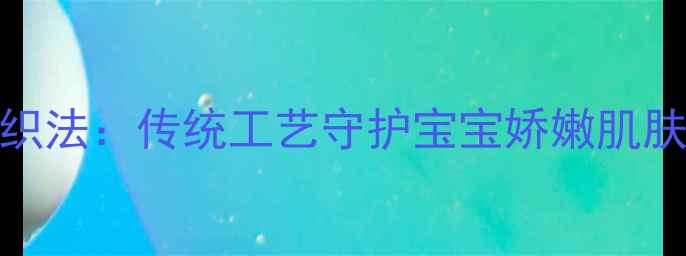 图片 婴儿线裤养生编织法：传统工艺守护宝宝娇嫩肌肤的六大核心技巧