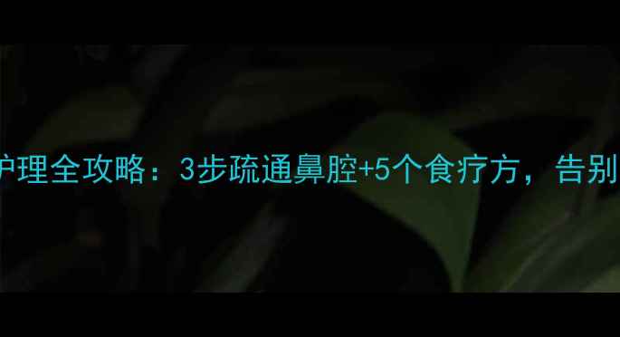 图片 婴儿鼻塞中医护理全攻略：3步疏通鼻腔+5个食疗方，告别鼻塞困扰👶💨2