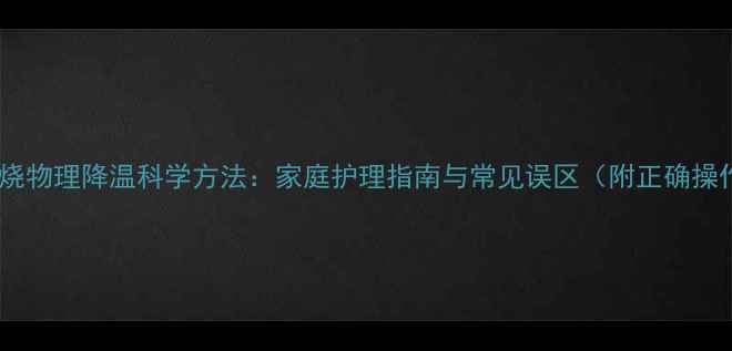 图片 婴幼儿发烧物理降温科学方法：家庭护理指南与常见误区（附正确操作步骤）1