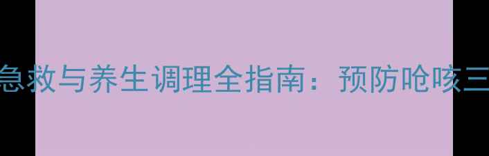 婴幼儿痰多呛咳家庭急救与养生调理全指南预防呛咳三步法四季护理技巧
