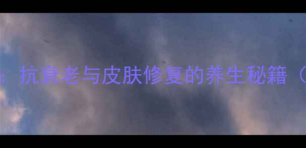嫩红素正确使用指南抗衰老与皮肤修复的养生秘籍附详细步骤与功效