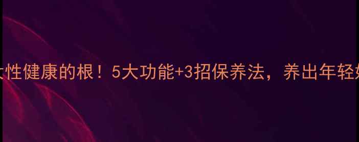 图片 子宫是女性健康的根！5大功能+3招保养法，养出年轻好气色✨