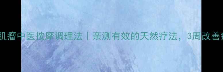 子宫肌瘤中医按摩调理法亲测有效的天然疗法3周改善症状