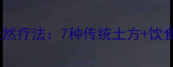 子宫肌瘤的天然疗法7种传统土方饮食调理全攻略
