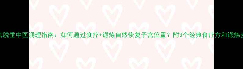 子宫脱垂中医调理指南如何通过食疗锻炼自然恢复子宫位置附3个经典食疗方和锻炼步骤