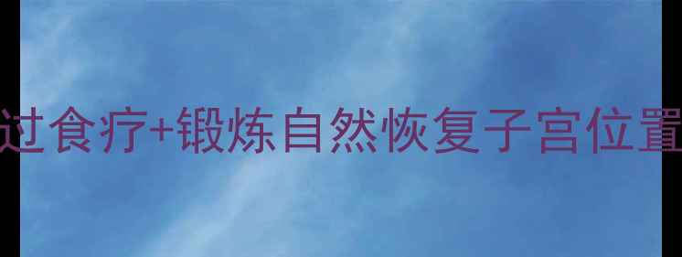 图片 子宫脱垂中医调理指南：如何通过食疗+锻炼自然恢复子宫位置？附3个经典食疗方和锻炼步骤1