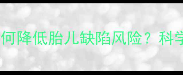 孕前必补叶酸如何降低胎儿缺陷风险科学饮食建议全攻略